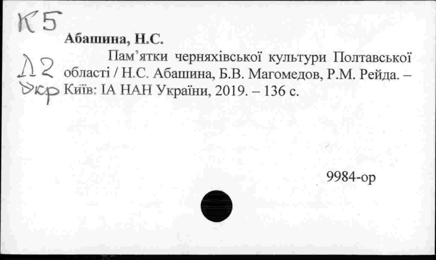 ﻿Абашина, Н.С.
Пам’ятки черняхівської культури Полтавської області І Н.С. Абашина, Б.В. Магомедов, Р.М. Рейда. -Київ: ІА ПАН України, 2019. - 136 с.
9984-ор